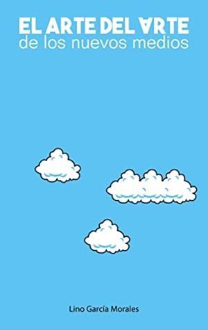 ARTE DEL ARTE DE LOS NUEVOS MEDIOS, EL | 9788411237345 | GARCIA MORALES, LINO