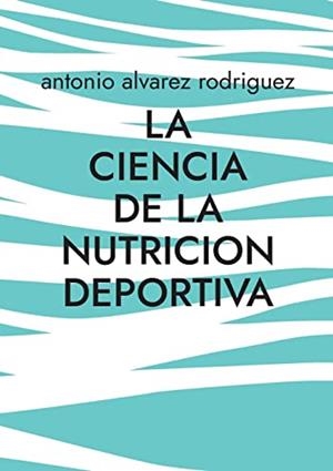 CIENCIA DE LA NUTRICION DEPORTIVA, LA | 9788411740999 | ALVAREZ RODRIGUEZ, ANTONIO