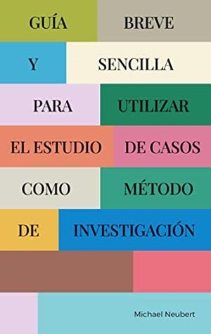 GUÍA BREVE Y SENCILLA PARA UTILIZAR EL ESTUDIO DE CASOS COMO MÉTODO DE INVESTIGACIÓN | 9788411238465 | NEUBERT, MICHAEL