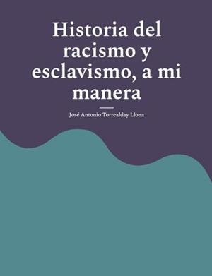 HISTORIA DEL RACISMO Y ESCLAVISMO, A MI MANERA | 9788410920040 | TORREALDAY LLONA, JOSE ANTONIO