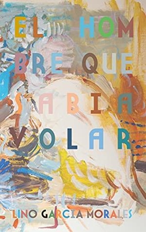 HOMBRE QUE SABIA VOLAR, EL | 9788413734392 | GARCIA MORALES, LINO