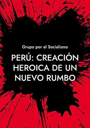 PERÚ : CREACIÓN HEROICA DE UN NUEVO RUMBO | 9788413734316 | GRUPO POR EL SOCIALISMO