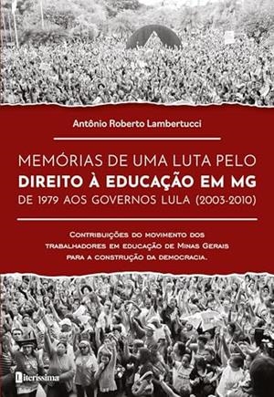 MEMÓRIAS DE UMA LUTA PELO DIREITO À EDUCAÇÃO EM MG DE 1979 AOS GOVERNOS LULA (2003-2010) | 9786550794897 | LAMBERTUCCI, ANTONIO ROBERTO