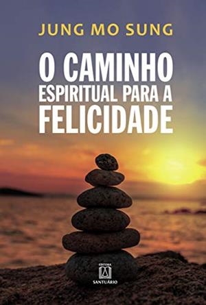 O CAMINHO ESPIRITUAL PARA A FELICIDADE | 9788536905464 | SUNG, JUNG MO