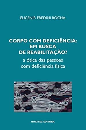 CORPO COM DEFICIÊNCIA EM BUSCA DE REABILITAÇÃO? A ÓTICA DAS PESSOAS COM DEFICIÊNCIA FÍSICA | 9788584041862 | ROCHA, EUCENIR FREDINI