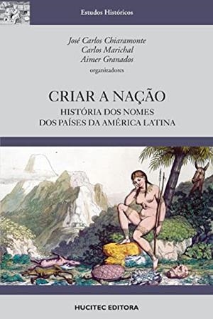 CRIAR A NAÇAO : HISTORIA DOS NOMES DOS PAÍSES DA AMÉRICA LATINA | 9788584040780 | CHIARAMONTE, JOSE CARLOS