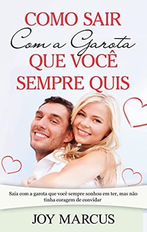 COMO SAIR COM A GAROTA QUE VOCÊ SEMPRE QUIS : SAIA COM A GAROTA QUE VOCÊ SEMPRE SONHOU EM TER, MAS NÃO TINHA CORAGEM DE CONVIDAR | 9788413733340 | MARCUS, JOY