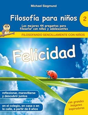 FILOSOFIA PARA NINOS : FELICIDAD. LAS MEJORES 44 PREGUNTAS PARA FILOSOFAR CON NIÑOS Y ADOLESCENTES | 9788413736778 | SIEGMUND, MICHAEL