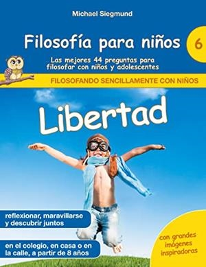 FILOSOFIA PARA NINOS : LIBERTAD. LAS MEJORES 44 PREGUNTAS PARA FILOSOFAR CON NIÑOS Y ADOLESCENTES | 9788413737027 | SIEGMUND, MICHAEL