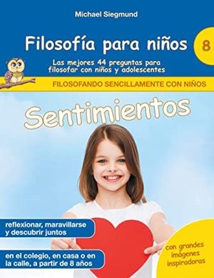 FILOSOFIA PARA NINOS : SENTIMIENTOS. LAS MEJORES 44 PREGUNTAS PARA FILOSOFAR CON NIÑOS Y ADOLESCENTES | 9788413737133 | SIEGMUND, MICHAEL