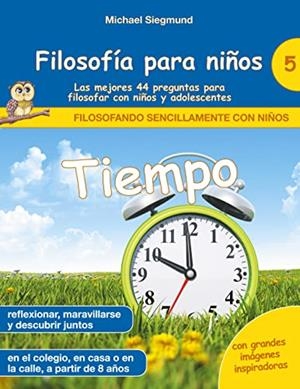 FILOSOFIA PARA NINOS : TIEMPO. LAS MEJORES 44 PREGUNTAS PARA FILOSOFAR CON NIÑOS Y ADOLESCENTES | 9788413736952 | SIEGMUND, MICHAEL