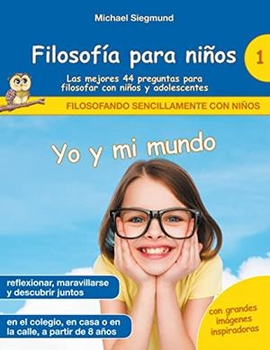 FILOSOFIA PARA NINOS : YO Y MI MUNDO. LAS MEJORES 44 PREGUNTAS PARA FILOSOFAR CON NIÑOS Y ADOLESCENTES | 9788413735313 | SIEGMUND, MICHAEL