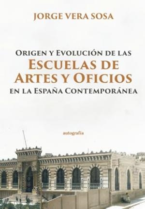 ORIGEN Y EVOLUCIÓN DE LAS ESCUELAS DE ARTES Y OFICIOS EN LA ESPAÑA CONTEMPORÁNEA | 9788410430242 | VERA SOSA, JORGE