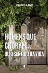 HOMENS QUE CHORAM...: OU O SENTIDO DA VIDA | 9789897795305 | LAGO, VICENTE