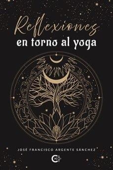 REFLEXIONES EN TORNO AL YOGA | 9788410457089 | ARGENTE SÁNCHEZ, JOSÉ FRANCISCO