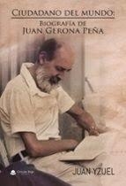 CIUDADANO DEL MUNDO : BIOGRAFÍA DE JUAN GERONA PEÑA | 9788410974791 | YZUEL, JUAN