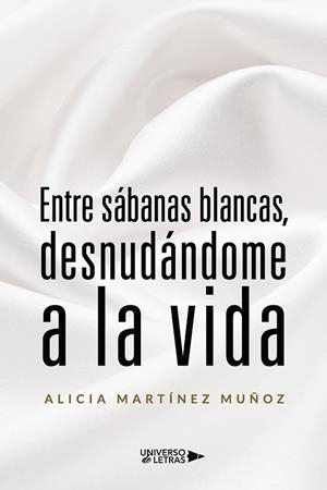ENTRE SÁBANAS BLANCAS, DESNUDÁNDOME A LA VIDA | 9788419613103 | MARTÍNEZ MUÑOZ, ALICIA