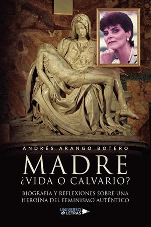 MADRE ¿VIDA O CALVARIO? BIOGRAFÍA Y REFLEXIONES SOBRE UNA HEROÍNA DEL FEMINISMO AUTÉNTICO | 9788419138811 | ARANGO BOTERO, ANDRÉS
