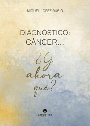 DIAGNÓSTICO : CÁNCER ... ¿Y AHORA QUÉ ? | 9788410974210 | LÓPEZ RUBIO, MIGUEL