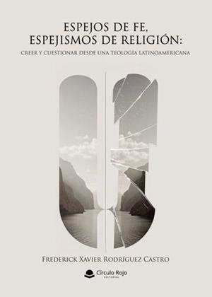 ESPEJOS DE FE, ESPEJISMOS DE RELIGIÓN: CREER Y CUESTIONAR DESDE UNA TEOLOGÍA LATINOAMERICANA | 9791370088514 | RODRÍGUEZ CASTRO, FREDERICK XAVIER
