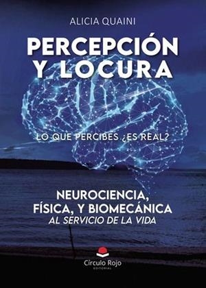 PERCEPCION Y LOCURA. NEUROCIENCIA, FÍSICA, Y BIOMECÁNICA, AL SERVICIO DE LA VIDA | 9788410736467 | QUAINI, ALICIA