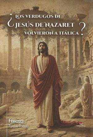 VERDUGOS DE JESÚS DE NAZARET VOLVIERON A ITÁLICA?, LOS | 9788410824317 | RODRÍGUEZ DOMÍNGUEZ, FRANCISCO