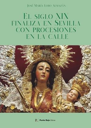 SIGLO XIX FINALIZA EN SEVILLA CON PROCESIONES EN LA CALLE, EL | 9792356748910 | LOBO ALMAZAN, JOSE Mª