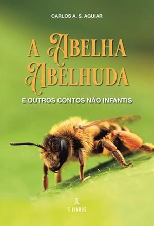 A ABELHA ABELHUDA E OUTROS CONTOS NAO INFANTIS | 9789897829017 | AGUIAR, CARLOS A. S.