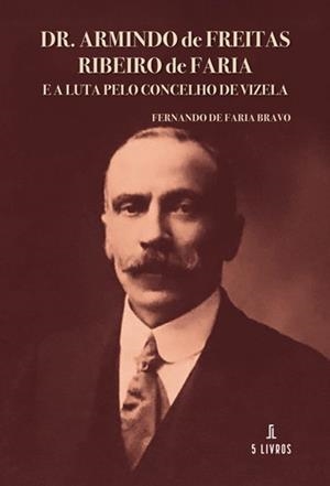 DR. ARMINDO DE FREITAS RIBEIRO DE FARIA E A LUTA PELO CONCELHO DE VIZELA | 9789895860777 | DE FARIA BRAVO, FERNANDO