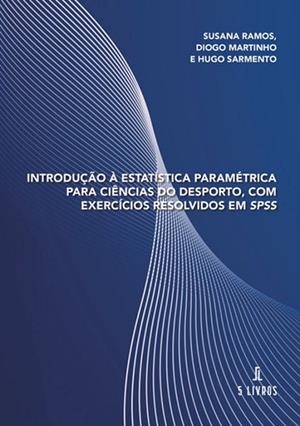 INTRODUÇÃO À ESTATÍSTICA PARAMÉTRICA PARA CIÊNCIAS DO DESPORTO, COM EXERCÍCIOS RESOLVIDOS EM SPSS | 9789895860579 | RAMOS, SUSANA