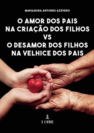 O AMOR DOS PAIS NA CRIAÇÃO DOS FILHOS VS O DESAMOR DOS FILHOS NA VELHICE DOS PAIS | 9789897828645 | ANTUNES AZEVEDO, MARGARIDA
