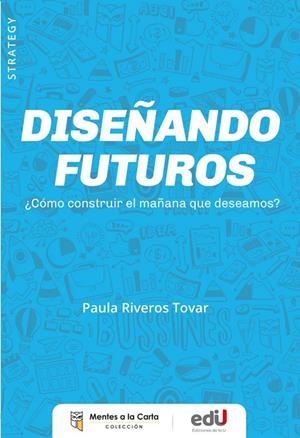 DISEÑANDO FUTUROS ¿COMO CONSTRUIR EL MAÑANA QUE DESEAMOS? | 9789587928532 | RIVEROS TOVAR, PAULA