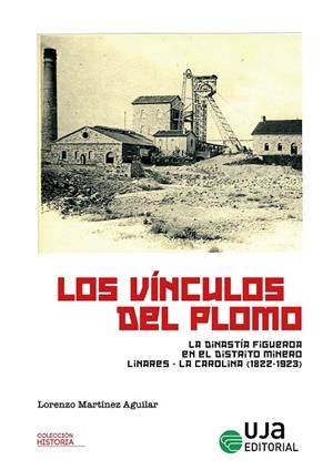 VINCULOS DEL PLOMO, LOS : LA DINASTIA FIGUEROA EN EL DISTRITO LINARES-LA CAROLINA | 9788491596943 | MARTINEZ AGUILAR, LORENZO