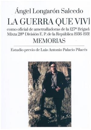 GUERRA QUE VIVÍ COMO OFICIAL DE AMETRALLADORAS DE LA 127ª BRIGADA MIXTA 28ª DIVISIÓN E.P. DE LA REPÚBLICA 1936-1939, LA | 9788418973741 | LOGARÓN SALCEDO, ÁNGEL