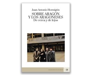 SOBRE ARAGON Y LOS ARAGONESES. DE CERCA Y DE LEJOS | 9788418973611 | HORMIGON, JUAN ANTONIO