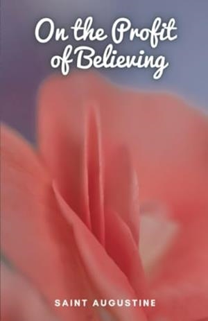 ON THE PROFIT OF BELIEVING | 9781312239227 | SAINT AUGUSTINE