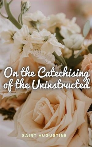 ON THE CATECHISING OF THE UNINSTRUCTED | 9781312175914 | SAINT AUGUSTINE