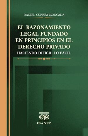 RAZONAMIENTO LEGAL FUNDADO EN PRINCIPIOS EN EL DERECHO PRIVADO, EL | 9789587914795 | CURREA MONCADA, DANIEL