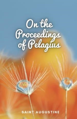 ON THE PROCEEDINGS OF PELAGIUS | 9781312175983 | SAINT AUGUSTINE