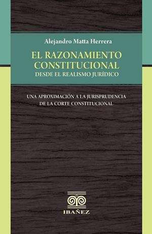 RAZONAMIENTO CONSTITUCIONAL DESDE EL REALISMO JURÍDICO, EL | 9789587912036 | MATTA HERRERA, ALEJANDRO