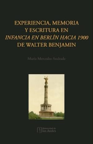 EXPERIENCIA, MEMORIA Y ESCRITURA EN INFANCIA EN BERLÍN HACIA 1900 DE WALTER BENJAMIN | 9789587982916 | ANDRADE, MARÍA MERCEDES