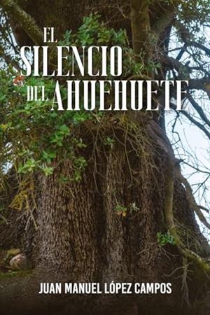 SILENCIO DEL AHUEHUETE, EL | 9781637657645 | LÓPEZ CAMPOS, JUAN MANUEL