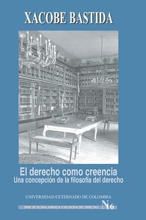 DERECHO COMO CREENCIA, EL. UNA CONCEPCIÓN DE LA FILOSOFÍA DEL DERECHO | 9789586164610 | BASTIDA, XACOBE