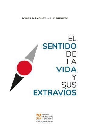 SENTIDO DE LA VIDA Y SUS EXTRAVÍOS, EL | 9789561710122 | MENDOZA VALDEBENITO, JORGE