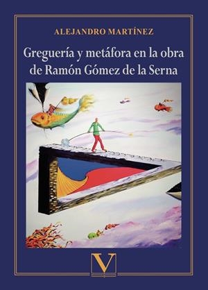 GREGUERÍA Y METÁFORA EN LA OBRA DE RAMÓN GÓMEZ DE LA SERNA | 9788413374581 | MARTÍNEZ, ALEJANDRO