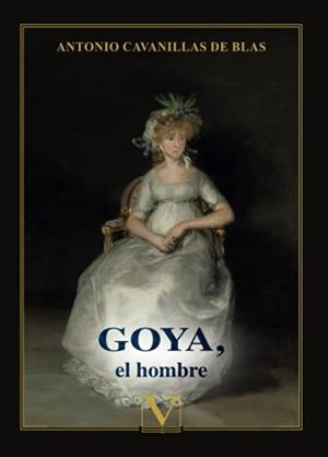 GOYA, EL HOMBRE | 9788413376202 | CAVANILLAS DE BLAS, ANTONIO
