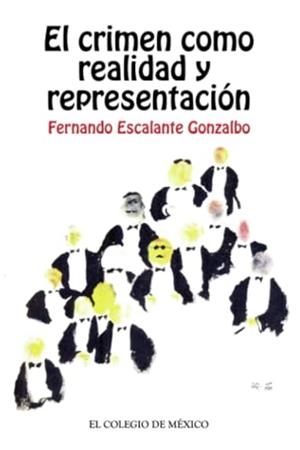 CRIMEN COMO REALIDAD Y REPRESENTACIÓN, EL | 9786074624311 | ESCALANTE GONZALBO, FERNANDO