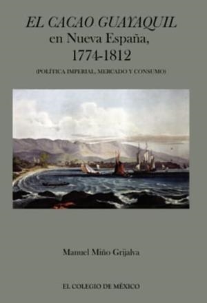 CACAO GUAYAQUIL EN NUEVA ESPAÑA, 1774-1812, EL | 9786074625301 | MIÑO GRIJALVA, MANUEL