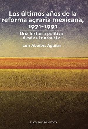 ÚLTIMOS AÑOS DE LA REFORMA AGRARIA MEXICANA 1971-1991, LOS | 9786075644820 | ABOITES AGUILAR, LUIS