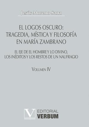 LOGOS OSCURO, EL : TRAGEDIA, MÍSTICA Y FILOSOFÍA EN MARÍA ZAMBRANO TOMO IV | 9788479624446 | MORENO SANZ, JESÚS